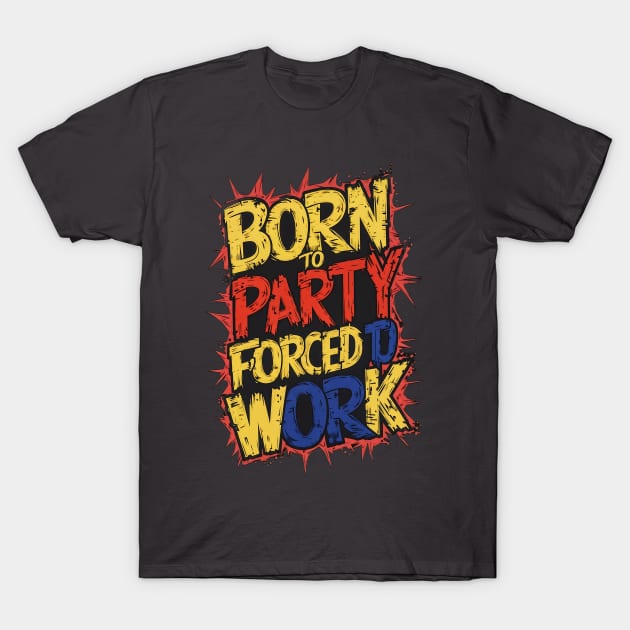 Born to Party, forced to work T-Shirt by Ryansnow876